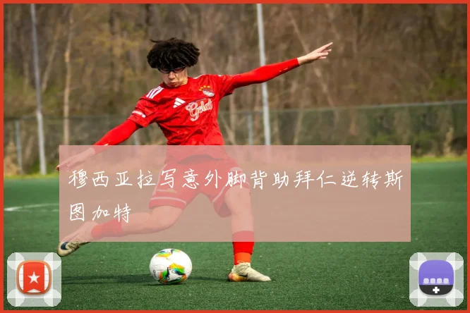 穆西亚拉写意外脚背助拜仁逆转斯图加特