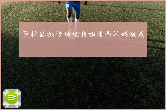 萨拉赫挑传助攻利物浦西汉姆激战