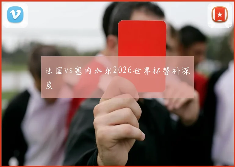 法国vs塞内加尔2026世界杯替补深度