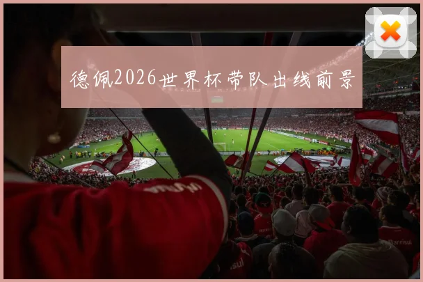 德佩2026世界杯带队出线前景