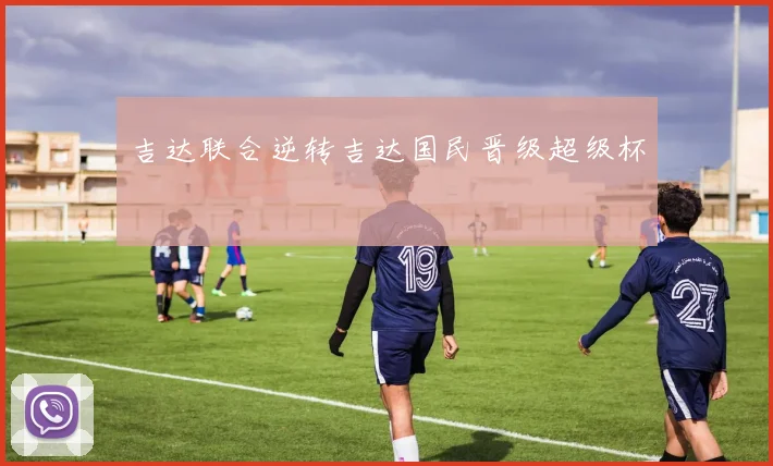 吉达联合逆转吉达国民晋级超级杯