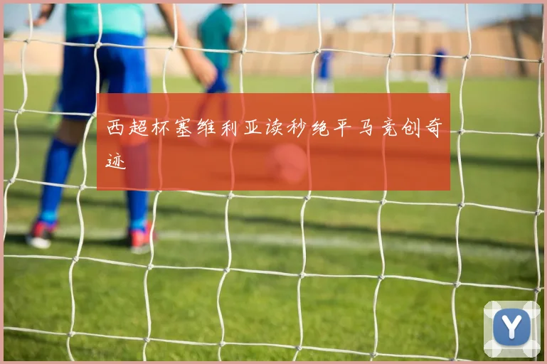 西超杯塞维利亚读秒绝平马竞创奇迹