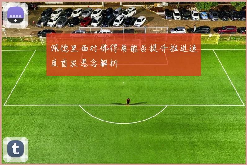 佩德里面对佛得角能否提升推进速度首发悬念解析
