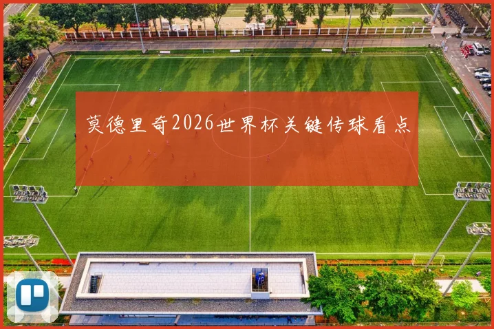 莫德里奇2026世界杯关键传球看点