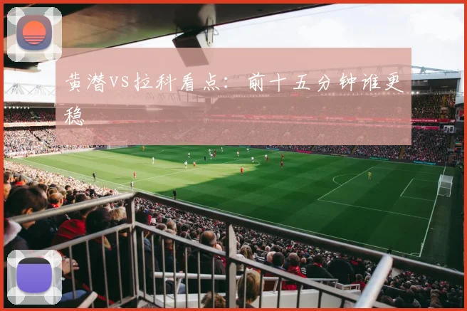 黄潜vs拉科看点：前十五分钟谁更稳