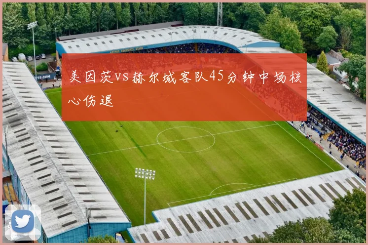 美因茨vs赫尔城客队45分钟中场核心伤退