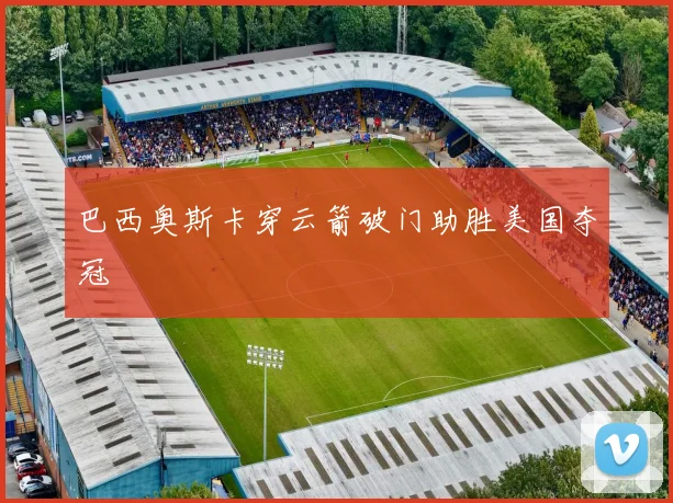 巴西奥斯卡穿云箭破门助胜美国夺冠