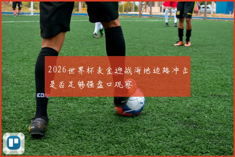2026世界杯麦金迎战海地边路冲击是否足够强盘口观察
