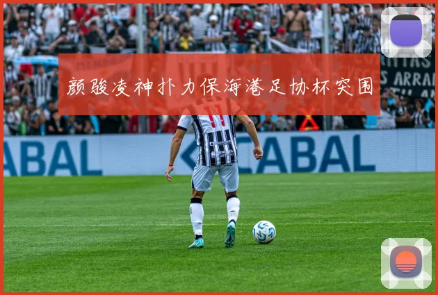 颜骏凌神扑力保海港足协杯突围