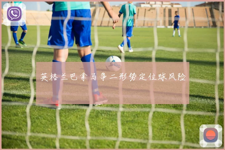 英格兰巴拿马争二形势定位球风险