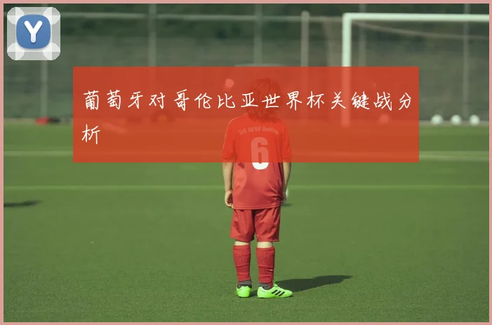 葡萄牙对哥伦比亚世界杯关键战分析