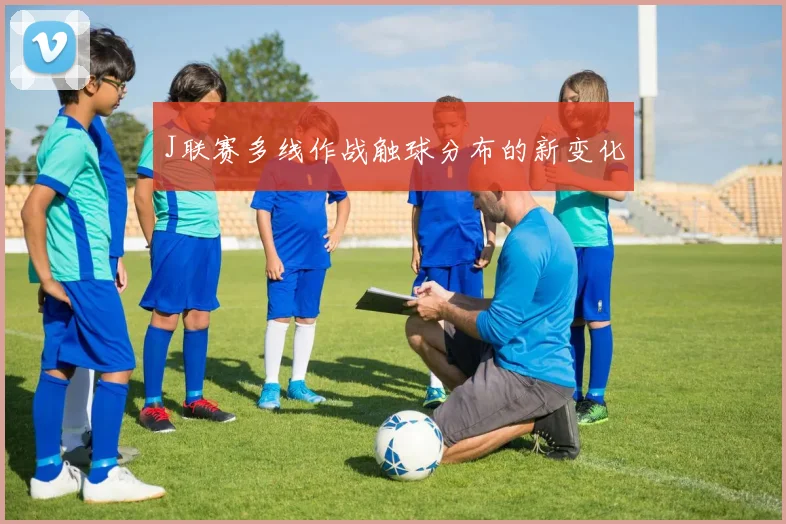 J联赛多线作战触球分布的新变化