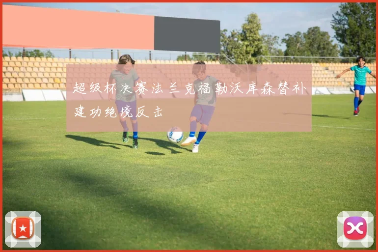 超级杯决赛法兰克福勒沃库森替补建功绝境反击