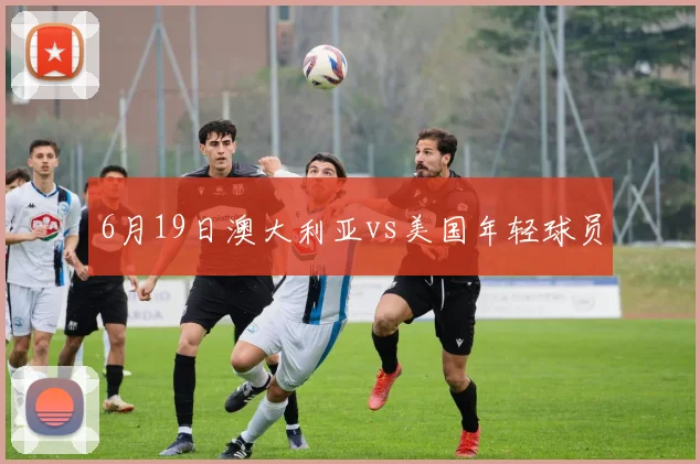 6月19日澳大利亚vs美国年轻球员