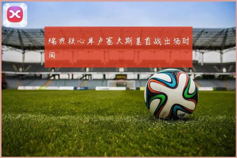 瑞典核心库卢塞夫斯基首战出场时间