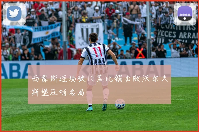 西蒙斯连场破门莱比锡击败沃尔夫斯堡压哨名局