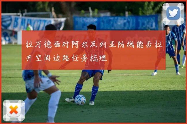 拉万德面对阿尔及利亚防线能否拉开空间边路任务梳理
