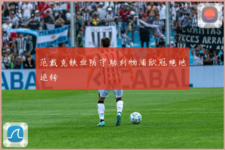 范戴克铁血防守助利物浦欧冠绝地逆转