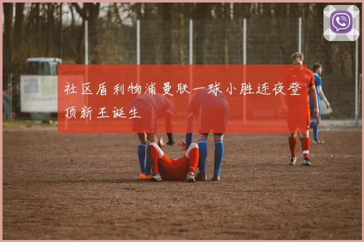 社区盾利物浦曼联一球小胜连夜登顶新王诞生