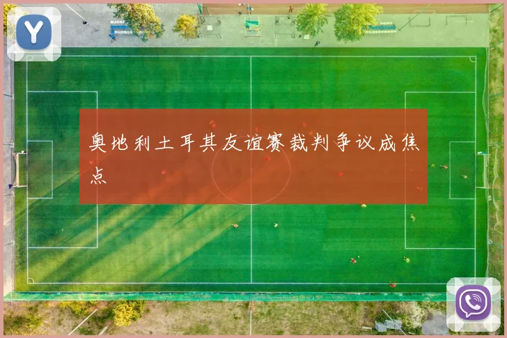 奥地利土耳其友谊赛裁判争议成焦点