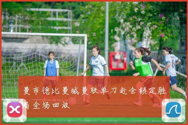 曼市德比曼城曼联单刀赴会锁定胜局全场回放