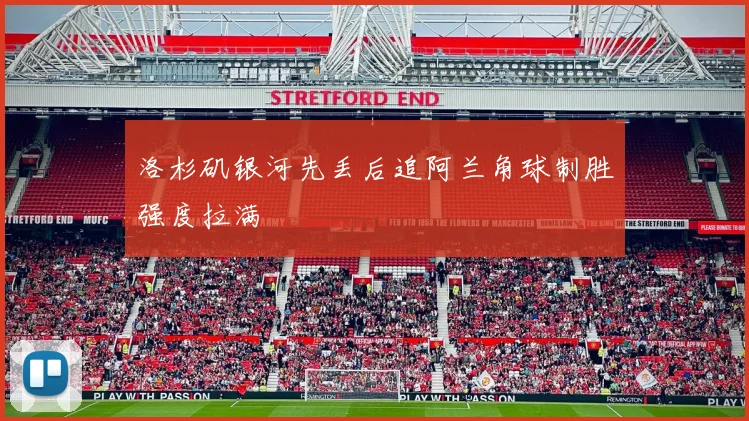洛杉矶银河先丢后追阿兰角球制胜强度拉满