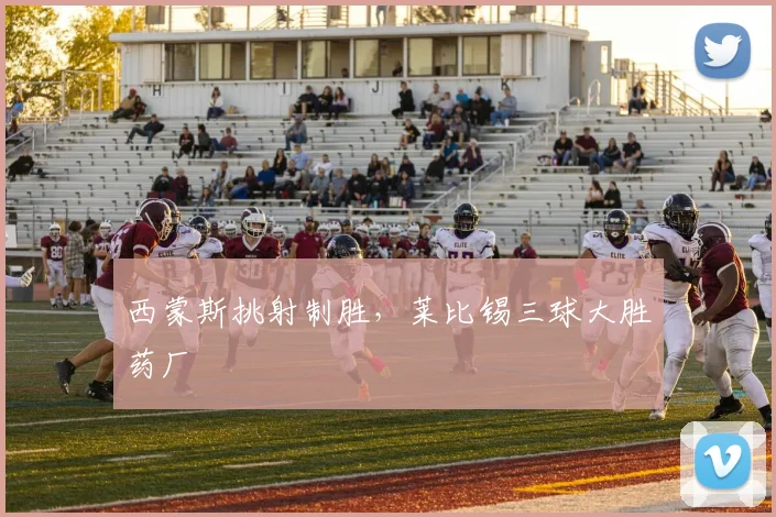 西蒙斯挑射制胜，莱比锡三球大胜药厂