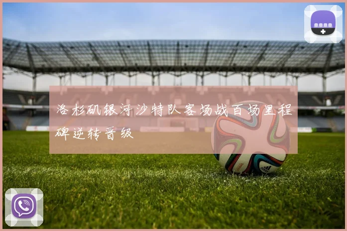 洛杉矶银河沙特队客场战百场里程碑逆转晋级