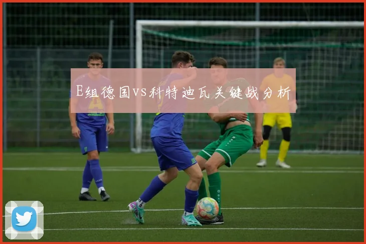 E组德国vs科特迪瓦关键战分析