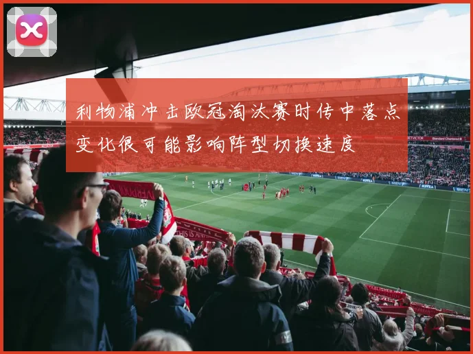 利物浦冲击欧冠淘汰赛时传中落点变化很可能影响阵型切换速度