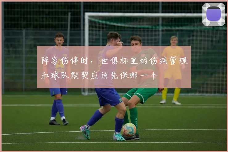 阵容伤停时，世俱杯里的伤病管理和球队默契应该先保哪一个