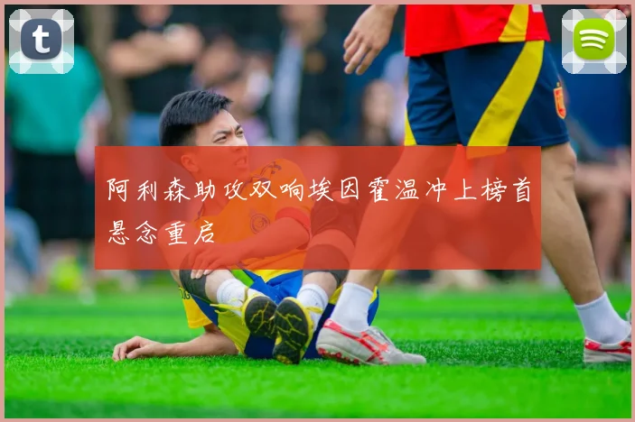 阿利森助攻双响埃因霍温冲上榜首悬念重启