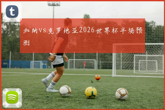 加纳vs克罗地亚2026世界杯半场预测