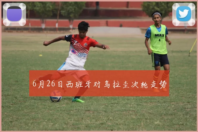 6月26日西班牙对乌拉圭次轮走势