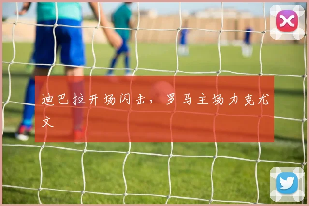 迪巴拉开场闪击，罗马主场力克尤文