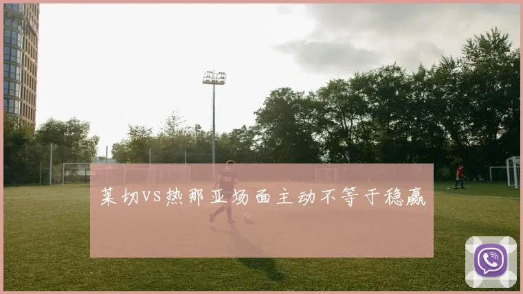 莱切vs热那亚场面主动不等于稳赢