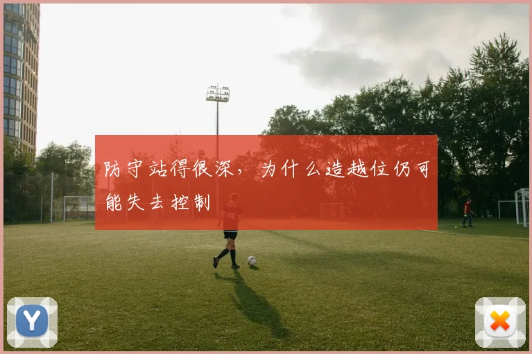 防守站得很深，为什么造越位仍可能失去控制