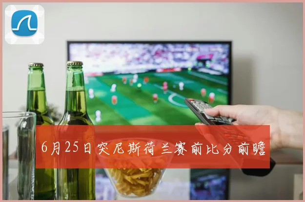 6月25日突尼斯荷兰赛前比分前瞻