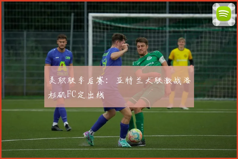 美职联季后赛：亚特兰大联激战洛杉矶FC定出线