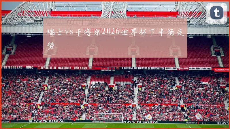 瑞士vs卡塔尔2026世界杯下半场走势