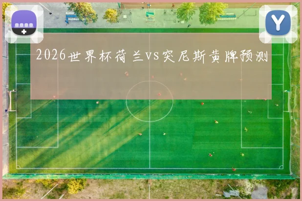 2026世界杯荷兰vs突尼斯黄牌预测