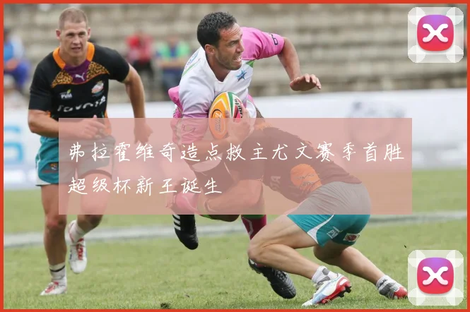 弗拉霍维奇造点救主尤文赛季首胜超级杯新王诞生