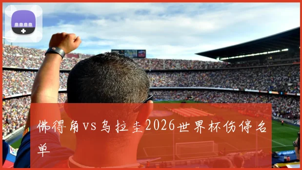 佛得角vs乌拉圭2026世界杯伤停名单