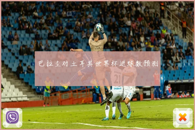 巴拉圭对土耳其世界杯进球数预测