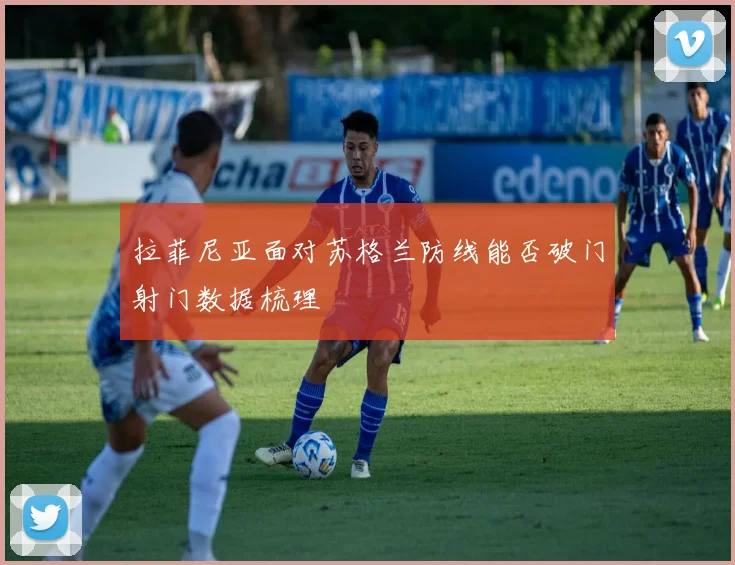 拉菲尼亚面对苏格兰防线能否破门射门数据梳理