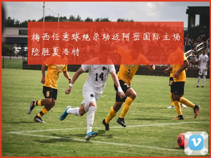 梅西任意球绝杀助迈阿密国际主场险胜夏洛特