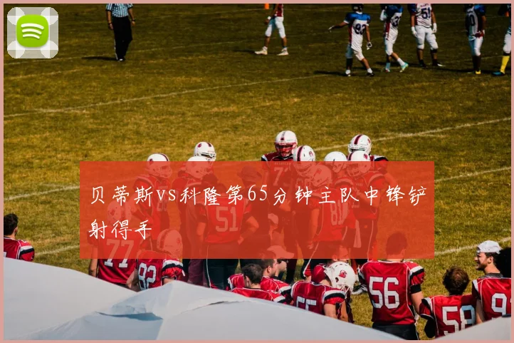 贝蒂斯vs科隆第65分钟主队中锋铲射得手