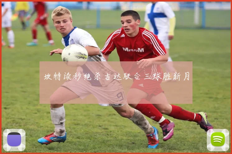 坎特读秒绝杀吉达联合三球胜新月