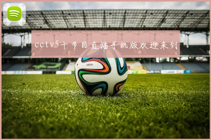 cctv5十节目直播手机版欢迎来到