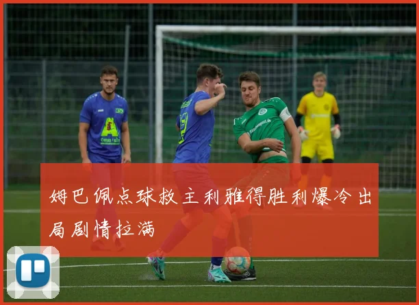 姆巴佩点球救主利雅得胜利爆冷出局剧情拉满